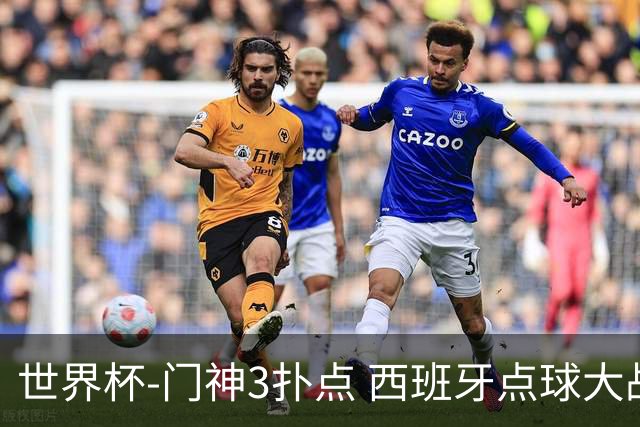 世界杯-门神3扑点 西班牙点球大战负摩洛哥出局